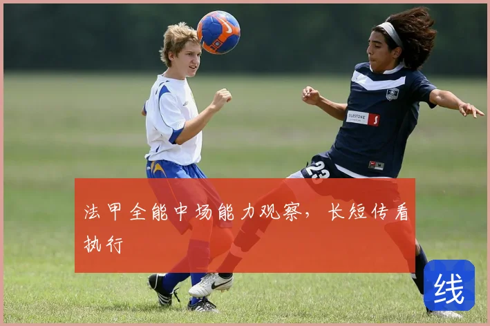 法甲全能中场能力观察，长短传看执行