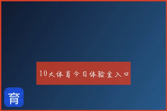 10大体育今日体验金入口