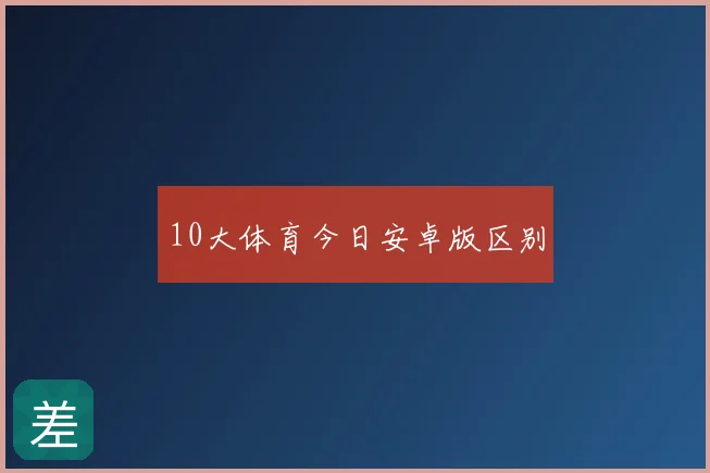 10大体育今日安卓版区别